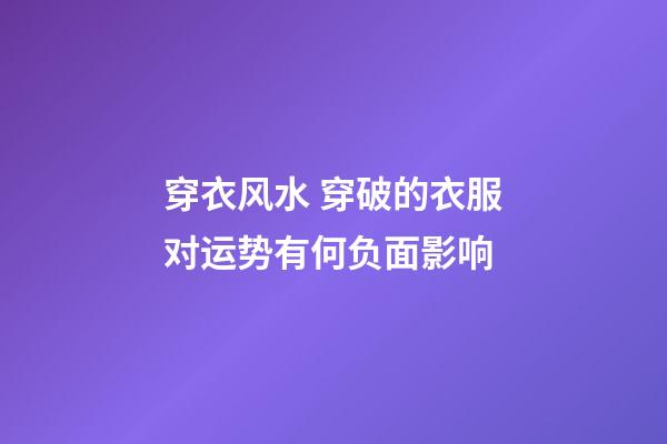 穿衣风水 穿破的衣服对运势有何负面影响